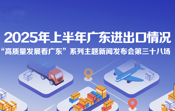 2025年上半年廣東進(jìn)出口情況新聞發(fā)布會(huì)