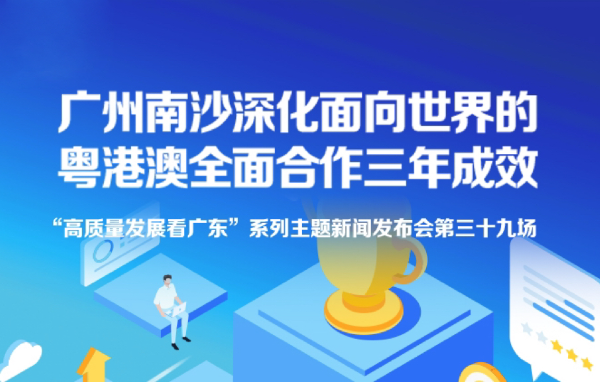 廣州南沙深化面向世界的粵港澳全面合作三年成效新聞發(fā)布會(huì)